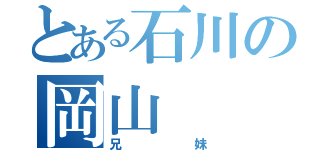 とある石川の岡山（兄妹）