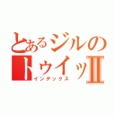 とあるジルのトゥイッターⅡ（インデックス）