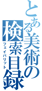 とある美術の検索目録（フェイバリット）