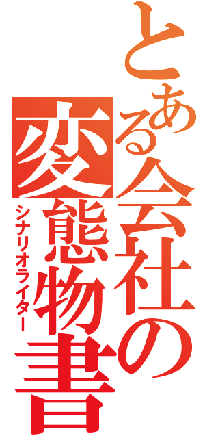 とある会社の変態物書（シナリオライター）