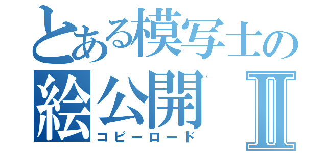 とある模写士の絵公開Ⅱ（コピーロード）