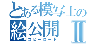 とある模写士の絵公開Ⅱ（コピーロード）