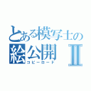 とある模写士の絵公開Ⅱ（コピーロード）