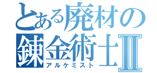 とある廃材の錬金術士Ⅱ（アルケミスト）