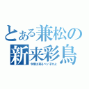 とある兼松の新来彩鳥（今度は来るペッ子かよ）