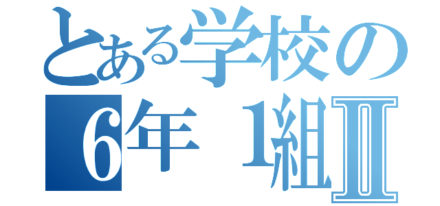 とある学校の６年１組Ⅱ（）