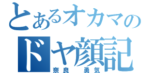 とあるオカマのドヤ顔記録（奈良　勇気）