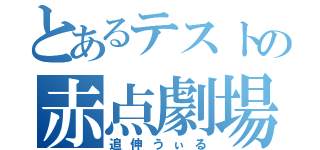 とあるテストの赤点劇場（追伸うぃる）