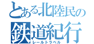 とある北陸民の鉄道紀行（レールトラベル）