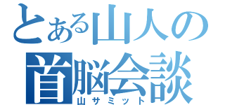 とある山人の首脳会談（山サミット）