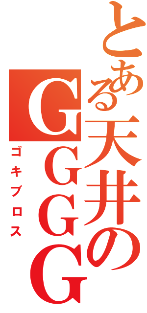 とある天井のＧＧＧＧＧＧ（ゴキブロス）