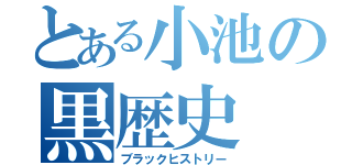 とある小池の黒歴史（ブラックヒストリー）