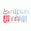 とある電気の超自爆劇（ｆｉｒｅ ｔｏ ｍｅ）