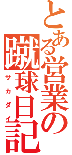 とある営業の蹴球日記（サカダイ）