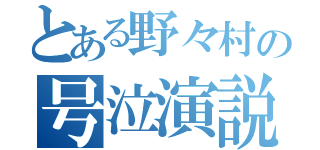 とある野々村の号泣演説（）