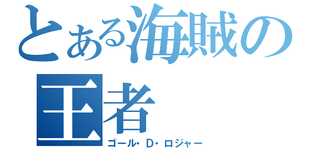 とある海賊の王者（ゴール・Ｄ・ロジャー）