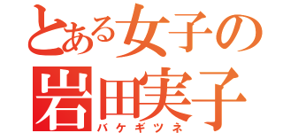 とある女子の岩田実子（バケギツネ）