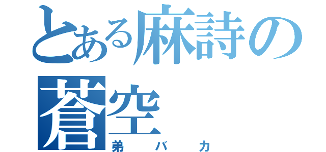 とある麻詩の蒼空（弟バカ）