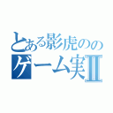 とある影虎ののゲーム実況Ⅱ（）