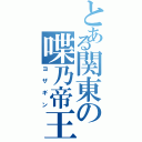 とある関東の喋乃帝王（ヨザギン）