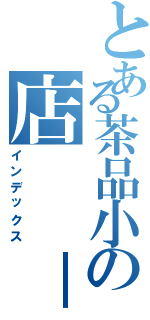 とある茶品小の店  －喵（インデックス）