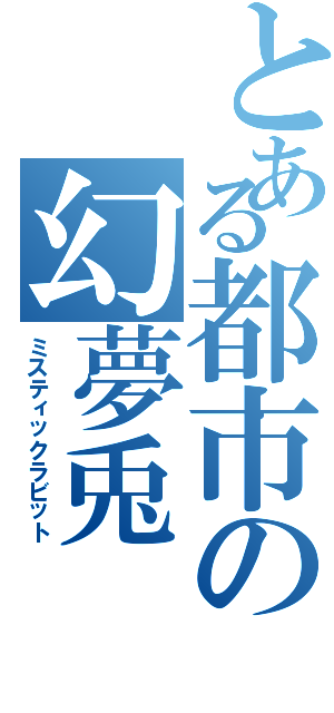 とある都市の幻夢兎（ミスティックラビット）