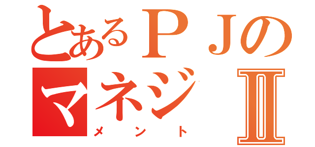 とあるＰＪのマネジⅡ（メント）