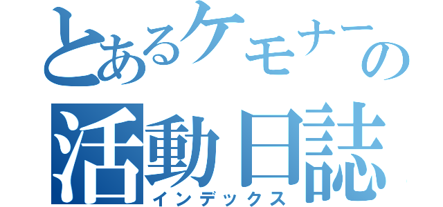 とあるケモナーの活動日誌（インデックス）