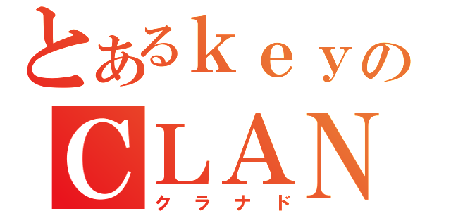 とあるｋｅｙのＣＬＡＮＮＡＤ（クラナド）