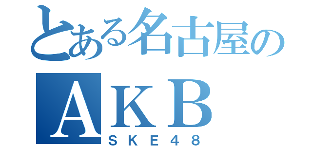 とある名古屋のＡＫＢ（ＳＫＥ４８）