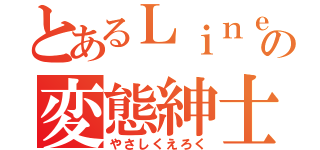 とあるＬｉｎｅの変態紳士（やさしくえろく）