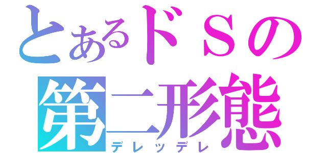 とあるドＳの第二形態（デレッデレ）