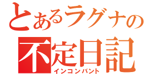 とあるラグナの不定日記（インコンバント）