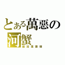 とある萬惡の河蟹（超淫蕩猥瑣）