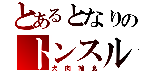 とあるとなりのトンスル（犬肉韓食）