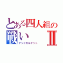 とある四人組の戦いⅡ（デッドカルテット）