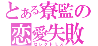 とある寮監の恋愛失敗（セレクトミス）