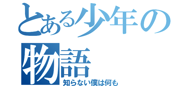 とある少年の物語（知らない僕は何も）