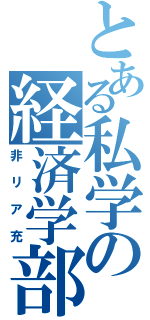 とある私学の経済学部（非リア充）