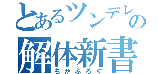 とあるツンデレの解体新書（ちかぶろぐ）