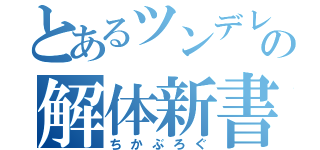 とあるツンデレの解体新書（ちかぶろぐ）