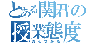 とある関君の授業態度（あそびかた）