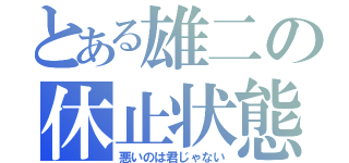 とある雄二の休止状態（悪いのは君じゃない）