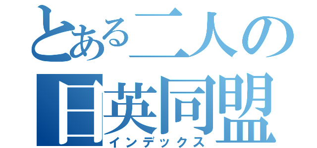 とある二人の日英同盟（インデックス）