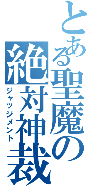 とある聖魔の絶対神裁（ジャッジメント）