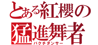 とある紅櫻の猛進舞者（バクチダンサー）