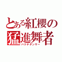 とある紅櫻の猛進舞者（バクチダンサー）