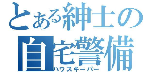 とある紳士の自宅警備（ハウスキーパー）