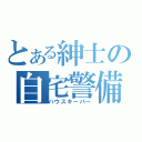 とある紳士の自宅警備（ハウスキーパー）