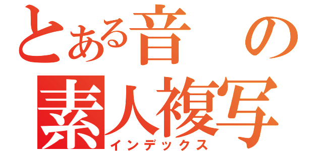 とある音の素人複写（インデックス）